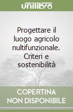 Progettare il luogo agricolo nultifunzionale. Criteri e sostenibilità libro