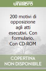 200 motivi di opposizione agli atti esecutivi. Con formulario. Con CD-ROM libro