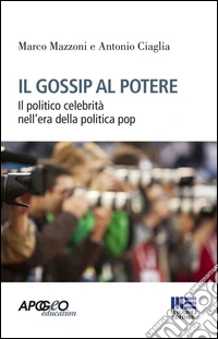 Il gossip al potere. Il politico celebrità nell'era della politica pop