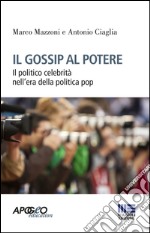 Il gossip al potere. Il politico celebrità nell'era della politica pop libro