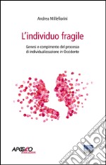 L'individuo fragile. Genesi e compimento del processo di individualizzazione in Occidente libro