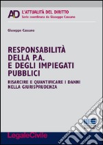 Responsabilità della p. a. e degli impiegati pubblici. Risarcire e quantificare i danni nella giurisprudenza libro