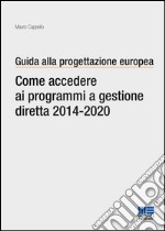 Guida alla progettazione europea. Come accedere ai programmi a gestione diretta 2014-2020 libro