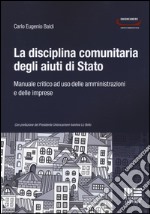 La disciplina comunitaria degli aiuti di Stato. Manuale critico ad uso delle amministrazioni e delle imprese libro