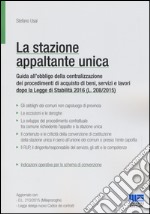 La stazione appaltante unica. Guida all'obbligo di centralizzazione dei procedimenti di acquisto di beni, servizi e lavori dopo la Legge di Stabilità 2016 libro