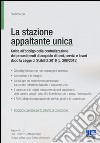 La stazione appaltante unica. Guida all'obbligo di centralizzazione dei procedimenti di acquisto di beni, servizi e lavori dopo la Legge di Stabilità 2016 libro