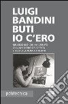 Io c'ero. Riflessioni di chi ha vissuto gli anni d'oro del design e dell'ergonomia italiani libro di Bandini Buti Luigi