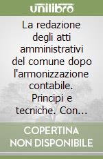 La redazione degli atti amministrativi del comune dopo l'armonizzazione contabile. Principi e tecniche. Con CD-ROM libro