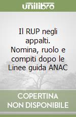 Il RUP negli appalti. Nomina, ruolo e compiti dopo le Linee guida ANAC libro