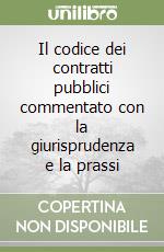 Il codice dei contratti pubblici commentato con la giurisprudenza e la prassi