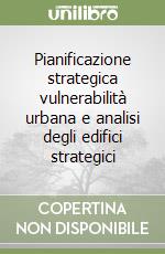 Pianificazione strategica vulnerabilità urbana e analisi degli edifici strategici libro