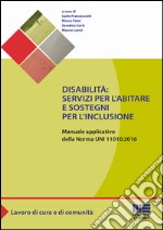 Disabilità: servizi per l'abitare e sostegni per l'inclusione. Manuale applicativo della norma UNI 11010:2016