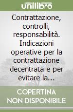 Contrattazione, controlli, responsabilità. Indicazioni operative per la contrattazione decentrata e per evitare la maturazione di responsabilità. Con CD-ROM libro