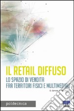 Il retail diffuso. Lo spazio di vendita fra territori fisici e multimediali libro