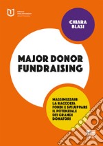 Major donor fundraising. Massimizzare la raccolta fondi e sviluppare il potenziale dei grandi donatori libro