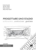 Progettare uno stadio. Architettura Costruzione Gestione libro