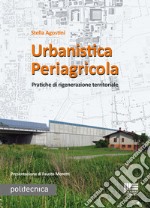 Urbanistica periagricola. Pratiche di rigenerazione territoriale libro