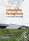 Urbanistica periagricola. Pratiche di rigenerazione territoriale libro di Agostini Stella