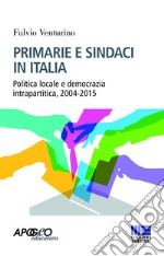 Primarie e sindaci in Italia. Politica locale e democrazia intrapartitica, 2004-2015