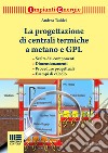 La progettazione di centrali termiche a metano e GPL. Scelte dei componenti, dimensionamenti, procedure progettuali, esempi di calcolo libro di Taddei Andrea