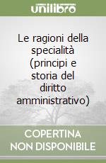 Le ragioni della specialità (principi e storia del diritto amministrativo) libro