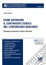 Come difendere il contraente debole nel contenzioso bancario. Strategie processuali e tutele sostanziali libro