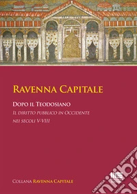 Ravenna Capitale. Dopo il Teodosiano. Il diritto pubblico in Occidente nei secoli V-VIII libro