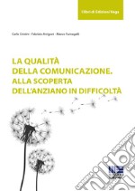 La qualità della comunicazione. Alla scoperta dell'anziano in difficoltà libro