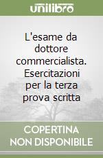 L'esame da dottore commercialista. Esercitazioni per la terza prova scritta libro