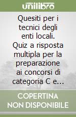 Quesiti per i tecnici degli enti locali. Quiz a risposta multipla per la preparazione ai concorsi di categoria C e D per i tecnici degli enti locali libro