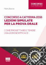 Concorso a cattedra 2018. Lezioni simulate per la prova orale. Come progettare e tenere una lezione efficace libro