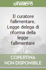 Il curatore fallimentare. Legge delega di riforma della legge fallimentare libro