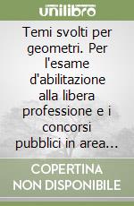 Temi svolti per geometri. Per l'esame d'abilitazione alla libera professione e i concorsi pubblici in area tecnica