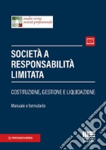 Società a responsabilità limitata. Costituzione, gestione e liquidazione. Manuale e formulario libro