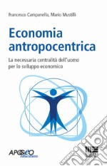 Economia antropocentrica. La necessaria centralità dell'uomo per lo sviluppo economico libro