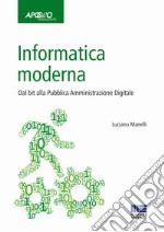 Informatica moderna. Dal bit alla Pubblica Amministrazione Digitale libro