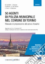 50 agenti di polizia municipale nel Comune di Torino. Manuale di preparazione alle prove d'esame libro