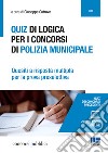 Quiz di logica per i concorsi di polizia municipale. Quesiti a risposta multipla per la prova preselettiva. Con espansione online libro