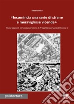 «Incomincia una serie di strane e meravigliose vicende». Nuovi appunti per un Laboratorio di progettazione architettonica 1 libro