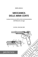 Meccanica delle armi corte. I sistemi di chiusura delle pistole semiautomatiche dall'Ottocento ad oggi libro