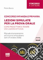 Concorso infanzia e primaria. Lezioni simulate per la prova orale. Come progettare e tenere una lezione efficace. Manuale di preparazione al Concorso straordinario (d.m. 17 ottobre 2018). Con aggiornamento online libro