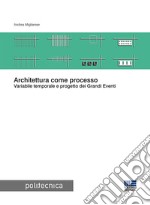 Architettura come processo. Variabile temporale e progetto dei Grandi Eventi libro