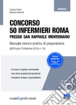 Concorso 50 infermieri Roma presso San Raffaele Montemario. Manuale teorico-pratico di preparazione libro