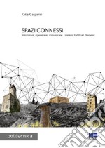 Spazi connessi. Valorizzare, rigenerare, comunicare i sistemi fortificati dismessi libro