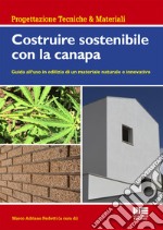 Costruire sostenibile con la canapa. Guida all'uso in edilizia di un materiale naturale e innovativo libro