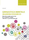 Ginnastica mentale. Quaderno di esercizi libro