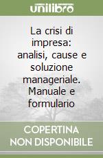 La crisi di impresa: analisi, cause e soluzione manageriale. Manuale e formulario libro