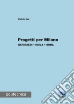 Progetti per Milano. Garibaldi, Isola, Gioia libro