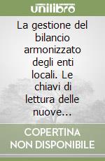 La gestione del bilancio armonizzato degli enti locali. Le chiavi di lettura delle nuove dimensioni del ciclo di programmazione e controllo libro