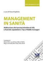 Management in sanità. Abilitazione alle funzioni direttive di ASL e aziende ospedaliere (top e middle manager) libro